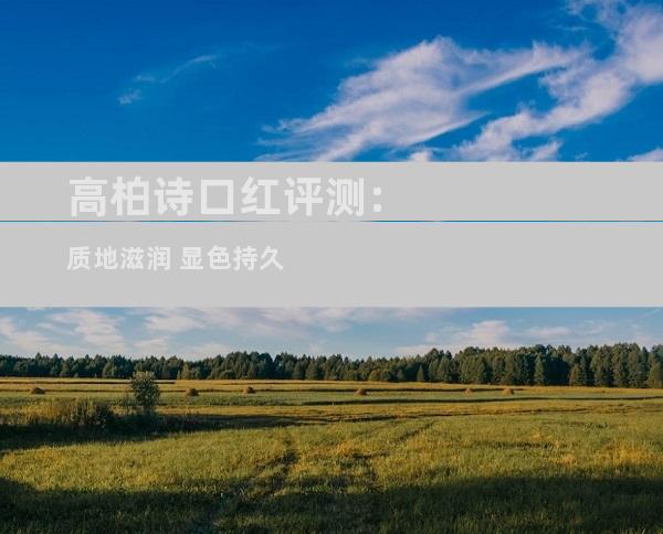 高柏诗口红评测:质地滋润 显色持久